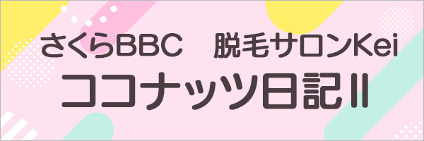 さくらBBC 脱毛サロンKeiのココナッツ日記