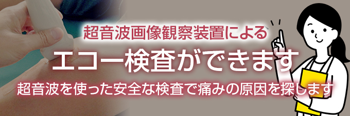 超音波画像観察装置によるエコー検査ができます。超音波を使った安全な検査で痛みの原因を探します