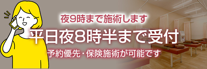 平日夜9時まで施術します。夜8時半まで受付しております。予約優先、保険施術が可能です